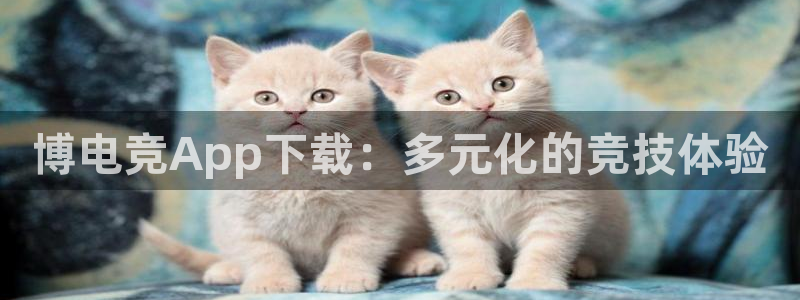 小艾电竞app下载：博电竞App下载：多元化的竞技体验
